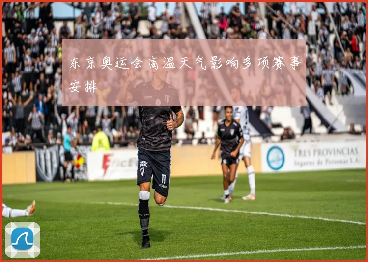 东京奥运会高温天气影响多项赛事安排