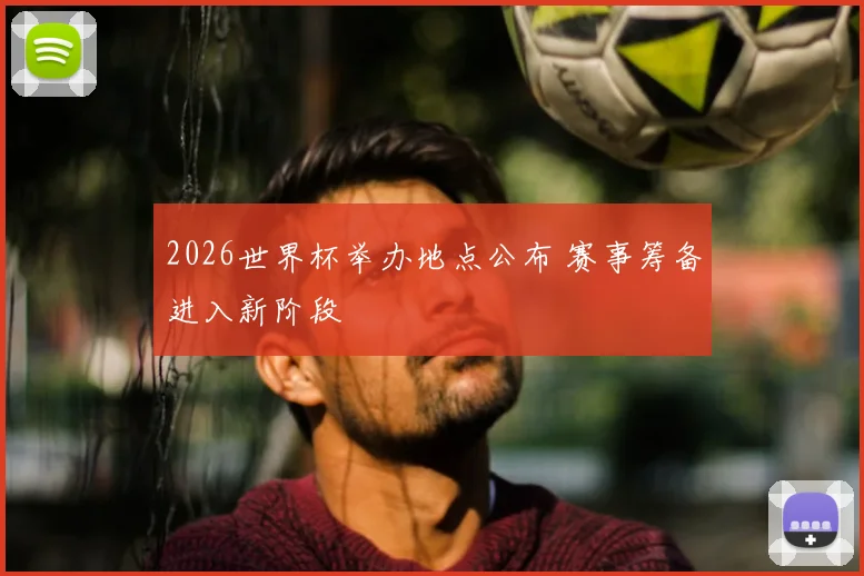 2026世界杯举办地点公布 赛事筹备进入新阶段