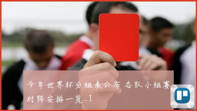 今年世界杯分组表公布 各队小组赛对阵安排一览_1