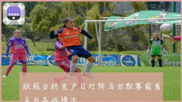 欧冠分析克卢日对阵马尔默赛前看点与备战情况
