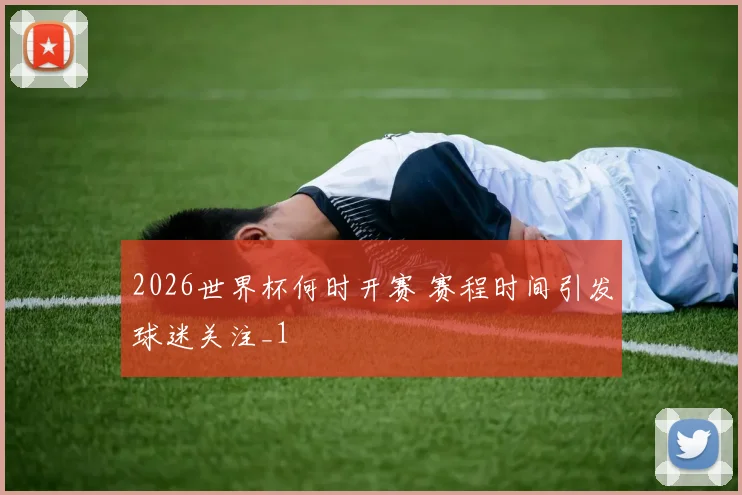 2026世界杯何时开赛 赛程时间引发球迷关注_1