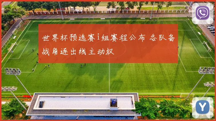 世界杯预选赛i组赛程公布 各队备战角逐出线主动权