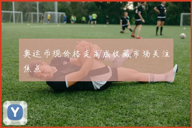 奥运币现价格走高成收藏市场关注焦点