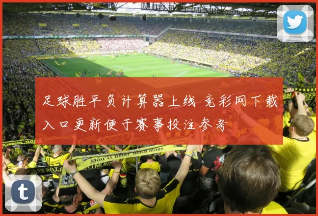 足球胜平负计算器上线 竞彩网下载入口更新便于赛事投注参考