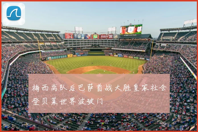 梅西离队后巴萨首战大胜皇家社会登贝莱世界波破门