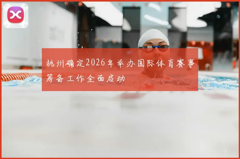 杭州确定2026年举办国际体育赛事筹备工作全面启动