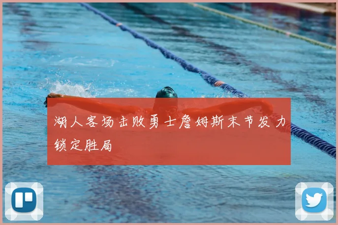 湖人客场击败勇士詹姆斯末节发力锁定胜局