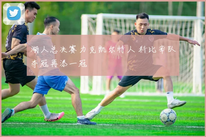 湖人总决赛力克凯尔特人 科比率队夺冠再添一冠