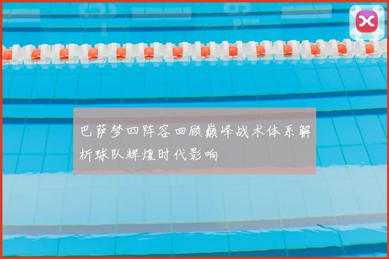 巴萨梦四阵容回顾巅峰战术体系解析球队辉煌时代影响