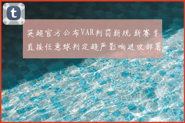 英超官方公布VAR判罚新规 新赛季直接任意球判定趋严影响进攻部署