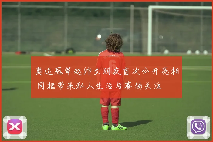 奥运冠军赵帅女朋友首次公开亮相 同框带来私人生活与赛场关注