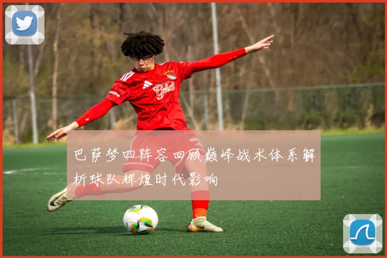 巴萨梦四阵容回顾巅峰战术体系解析球队辉煌时代影响