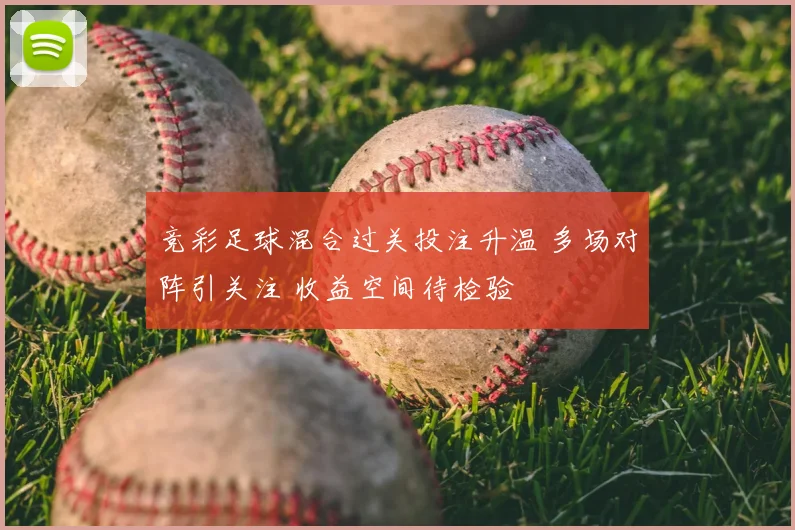 竞彩足球混合过关投注升温 多场对阵引关注 收益空间待检验