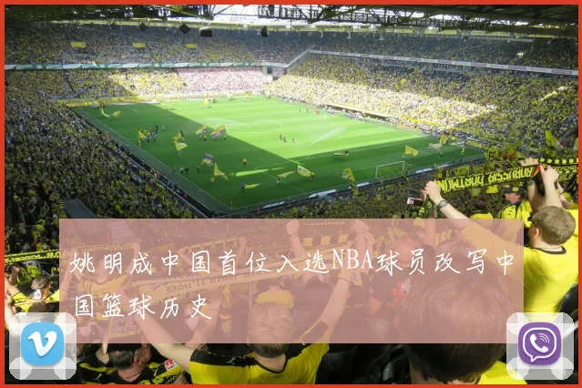 姚明成中国首位入选NBA球员改写中国篮球历史