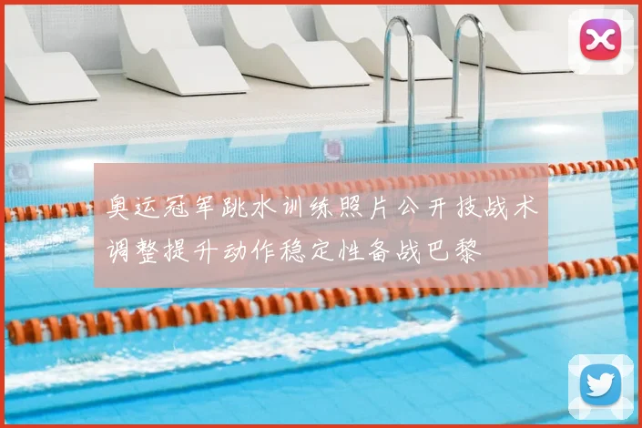 奥运冠军跳水训练照片公开技战术调整提升动作稳定性备战巴黎