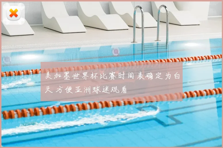 美加墨世界杯比赛时间表确定为白天 方便亚洲球迷观看