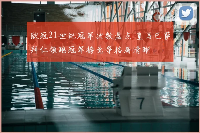 欧冠21世纪冠军次数盘点 皇马巴萨拜仁领跑冠军榜竞争格局清晰