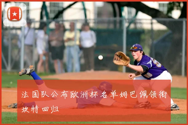 法国队公布欧洲杯名单姆巴佩领衔坎特回归