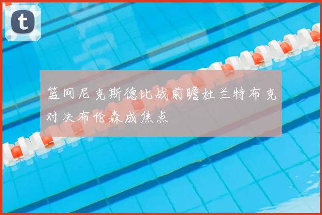 篮网尼克斯德比战前瞻杜兰特布克对决布伦森成焦点