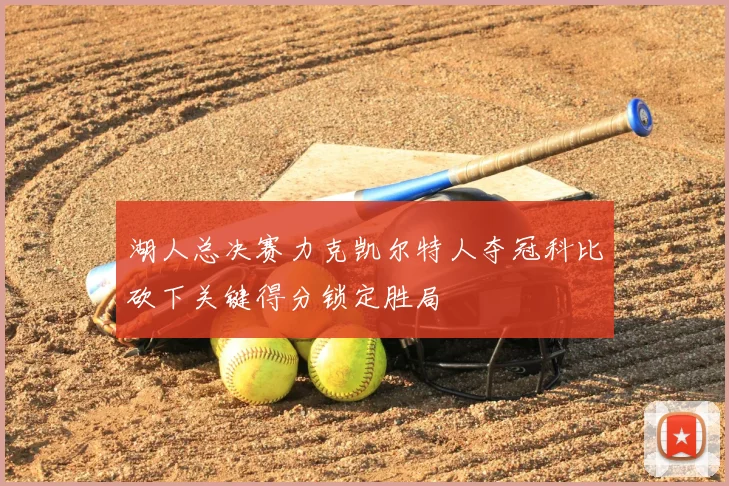 湖人总决赛力克凯尔特人夺冠科比砍下关键得分锁定胜局