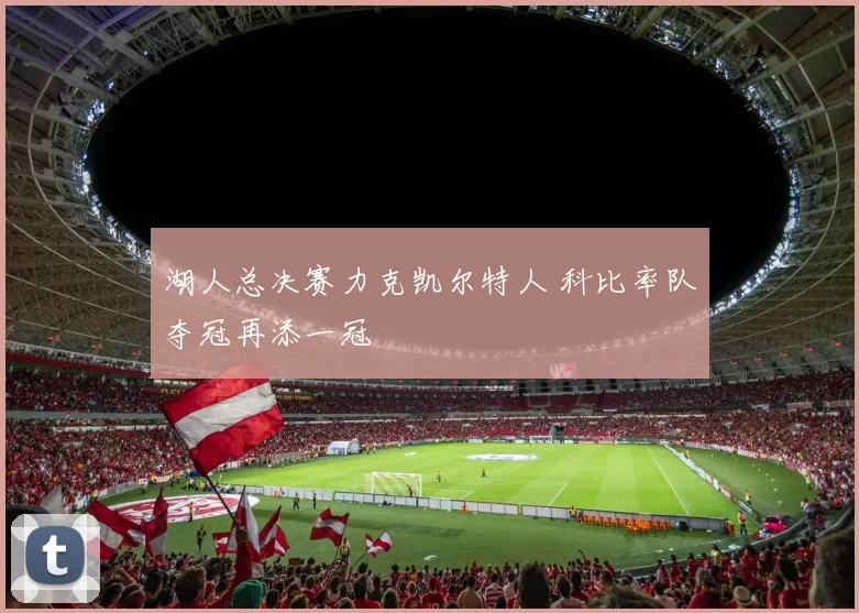 湖人总决赛力克凯尔特人 科比率队夺冠再添一冠