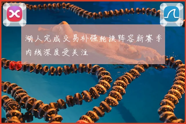 湖人完成交易补强轮换阵容新赛季内线深度受关注