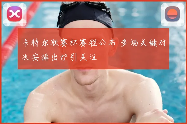 卡特尔联赛杯赛程公布 多场关键对决安排出炉引关注