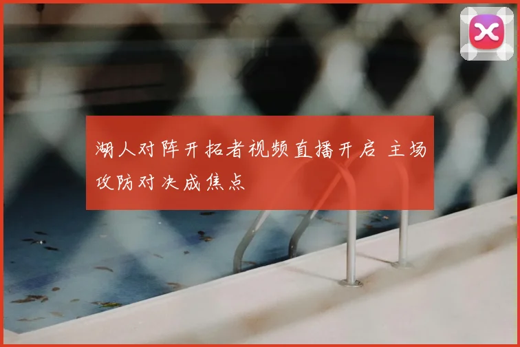 湖人对阵开拓者视频直播开启 主场攻防对决成焦点
