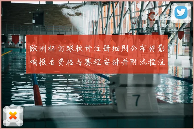 欧洲杯打球软件注册细则公布将影响报名资格与赛程安排并附流程注意事项