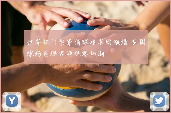 世界杯门票紧俏球迷求购激增 多国球场或现客满观赛热潮