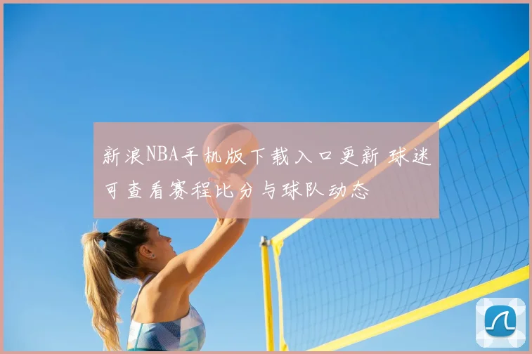 新浪NBA手机版下载入口更新 球迷可查看赛程比分与球队动态