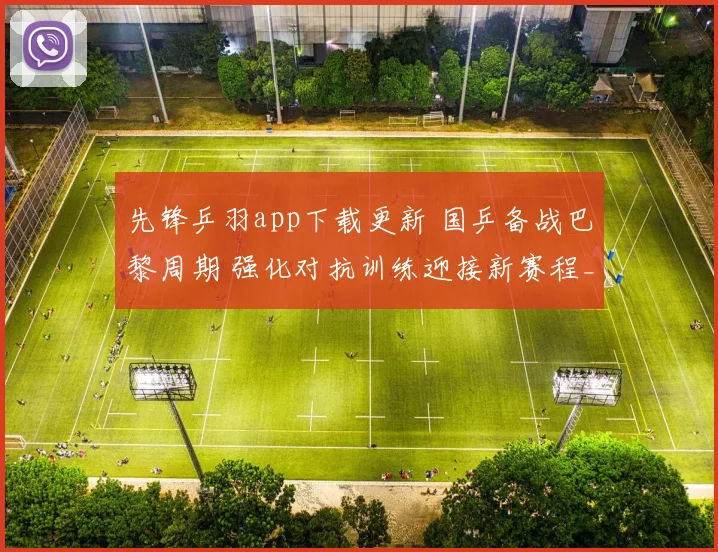 先锋乒羽app下载更新 国乒备战巴黎周期 强化对抗训练迎接新赛程_1