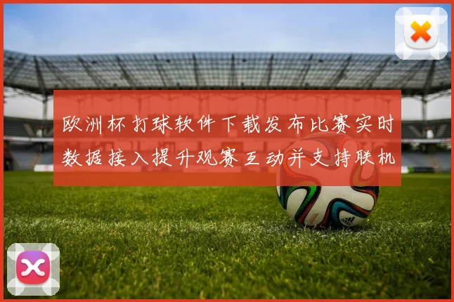 欧洲杯打球软件下载发布比赛实时数据接入提升观赛互动并支持联机