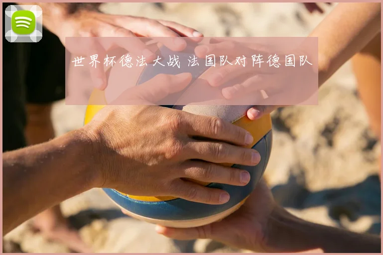 世界杯德法大战 法国队对阵德国队