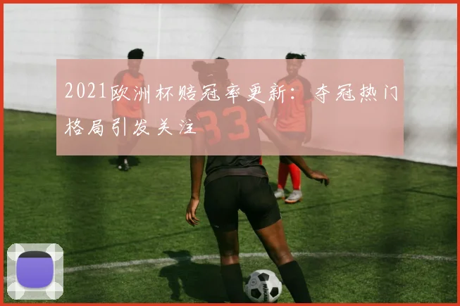 2021欧洲杯赔冠率更新：夺冠热门格局引发关注