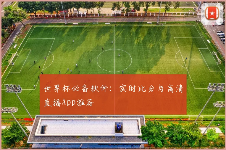 世界杯必备软件：实时比分与高清直播App推荐