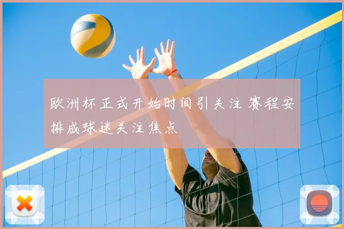 欧洲杯正式开始时间引关注 赛程安排成球迷关注焦点