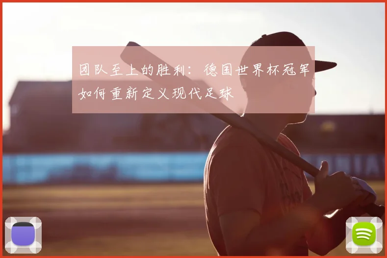 团队至上的胜利:德国世界杯冠军如何重新定义现代足球