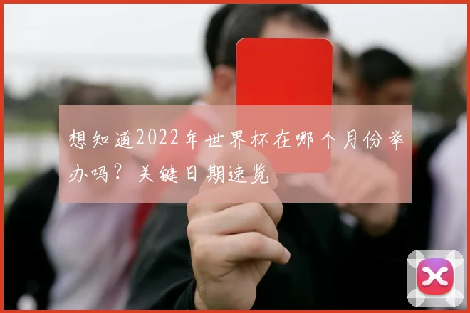 想知道2022年世界杯在哪个月份举办吗?关键日期速览
