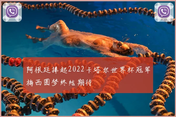 阿根廷捧起2022卡塔尔世界杯冠军梅西圆梦终结期待