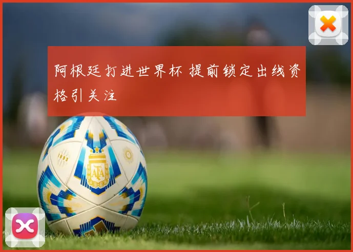阿根廷打进世界杯 提前锁定出线资格引关注