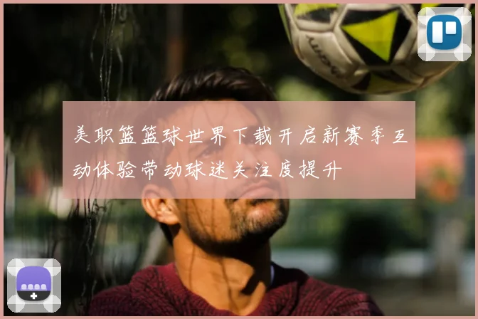 美职篮篮球世界下载开启新赛季互动体验带动球迷关注度提升
