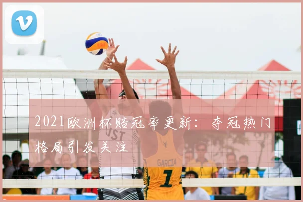 2021欧洲杯赔冠率更新:夺冠热门格局引发关注