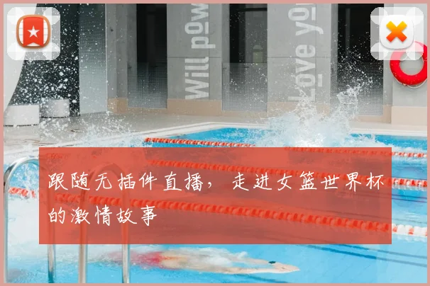 跟随无插件直播，走进女篮世界杯的激情故事