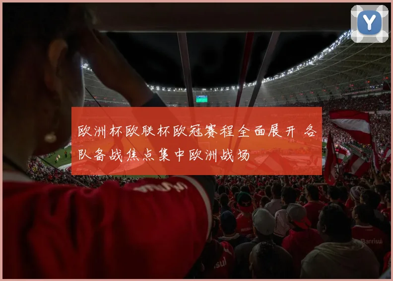 欧洲杯欧联杯欧冠赛程全面展开 各队备战焦点集中欧洲战场